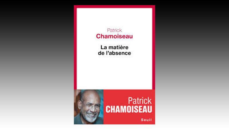 « La matière de l’absence » Patrick CHAMOISEAU (MARTINIQUE)